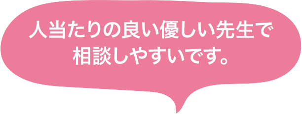 人当たりの良い優しい先生で相談しやすいです。